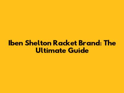 Iben Shelton Racket Brand: The Ultimate Guide