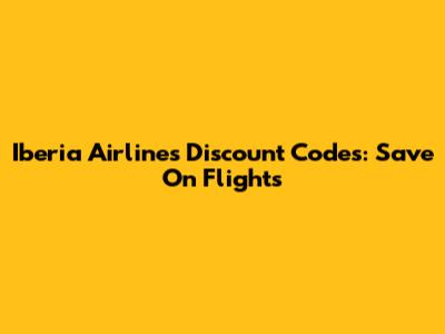 Iberia Airlines Discount Codes: Save On Flights