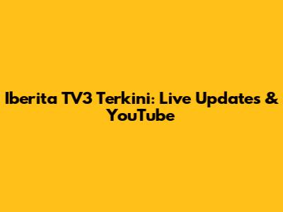 Iberita TV3 Terkini: Live Updates & YouTube