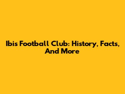 Ibis Football Club: History, Facts, And More