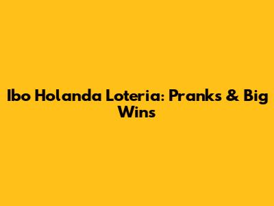 Ibo Holanda Loteria: Pranks & Big Wins