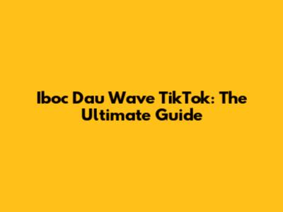 Iboc Dau Wave TikTok: The Ultimate Guide