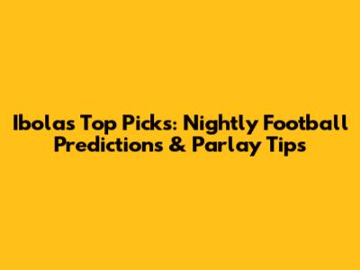 Ibola's Top Picks: Nightly Football Predictions & Parlay Tips
