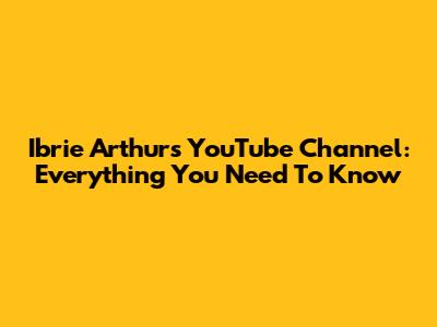 Ibrie Arthur's YouTube Channel: Everything You Need To Know