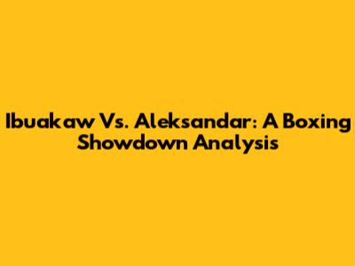 Ibuakaw Vs. Aleksandar: A Boxing Showdown Analysis