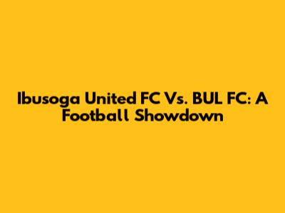 Ibusoga United FC Vs. BUL FC: A Football Showdown