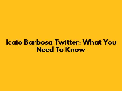 Icaio Barbosa Twitter: What You Need To Know