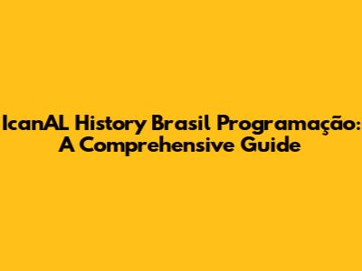 IcanAL History Brasil Programação: A Comprehensive Guide