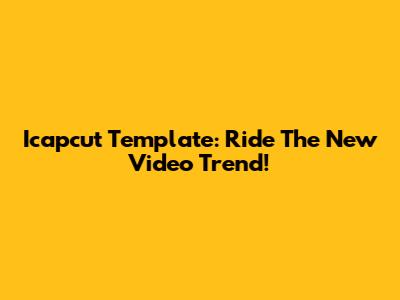 Icapcut Template: Ride The New Video Trend!