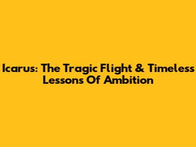 Icarus: The Tragic Flight & Timeless Lessons Of Ambition