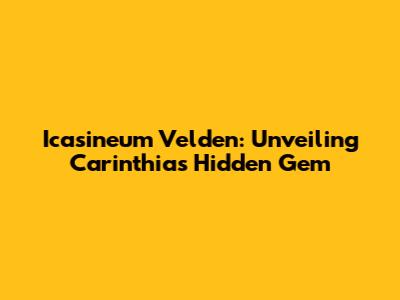 Icasineum Velden: Unveiling Carinthia's Hidden Gem
