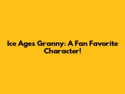 Ice Age's Granny: A Fan Favorite Character!