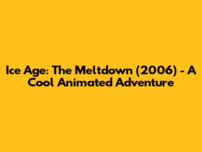 Ice Age: The Meltdown (2006) - A Cool Animated Adventure