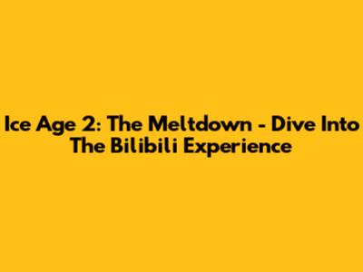 Ice Age 2: The Meltdown - Dive Into The Bilibili Experience