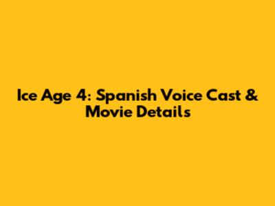 Ice Age 4: Spanish Voice Cast & Movie Details