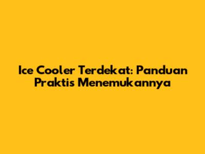 Ice Cooler Terdekat: Panduan Praktis Menemukannya