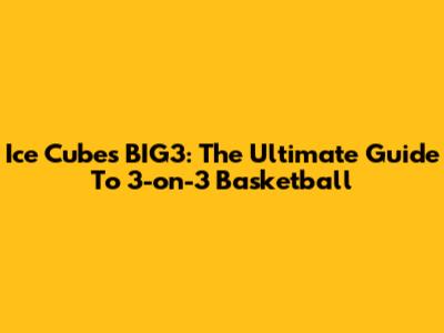 Ice Cube's BIG3: The Ultimate Guide To 3-on-3 Basketball
