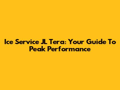 Ice Service JL Tera: Your Guide To Peak Performance