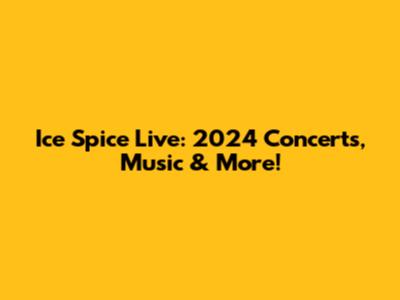 Ice Spice Live: 2024 Concerts, Music & More!