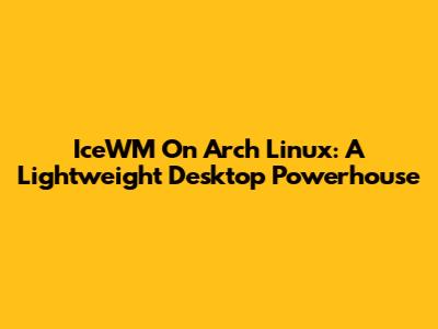 IceWM On Arch Linux: A Lightweight Desktop Powerhouse