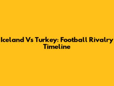 Iceland Vs Turkey: Football Rivalry Timeline