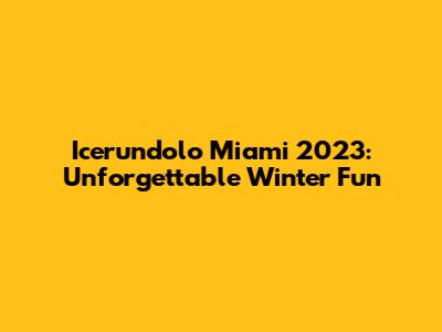Icerundolo Miami 2023: Unforgettable Winter Fun