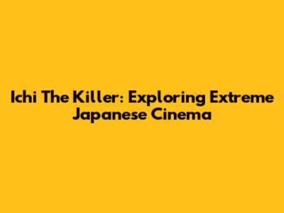 Ichi The Killer: Exploring Extreme Japanese Cinema