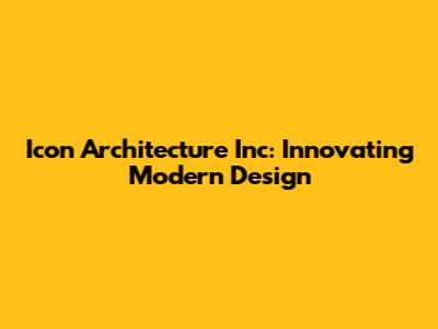 Icon Architecture Inc: Innovating Modern Design