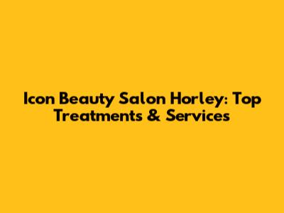 Icon Beauty Salon Horley: Top Treatments & Services