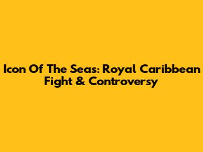 Icon Of The Seas: Royal Caribbean Fight & Controversy