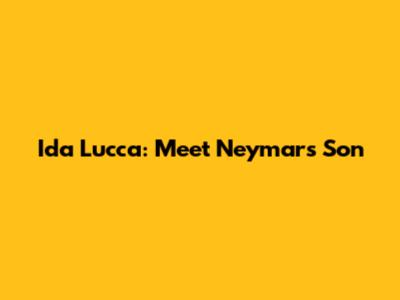 Ida Lucca: Meet Neymar's Son