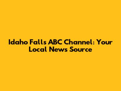 Idaho Falls ABC Channel: Your Local News Source