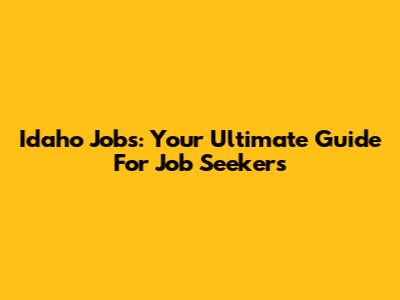 Idaho Jobs: Your Ultimate Guide For Job Seekers