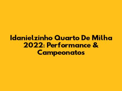 Idanielzinho Quarto De Milha 2022: Performance & Campeonatos