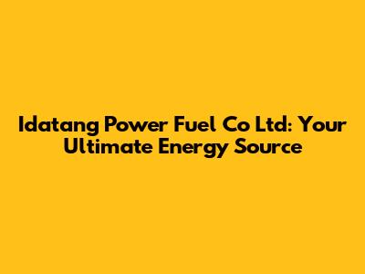 Idatang Power Fuel Co Ltd: Your Ultimate Energy Source