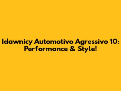 Idawnicy Automotivo Agressivo 10: Performance & Style!