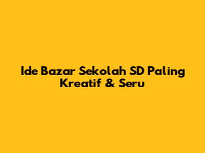 Ide Bazar Sekolah SD Paling Kreatif & Seru