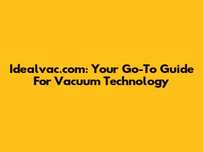 Idealvac.com: Your Go-To Guide For Vacuum Technology