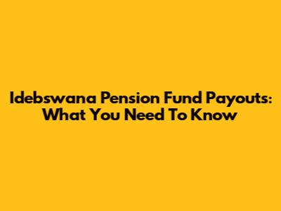 Idebswana Pension Fund Payouts: What You Need To Know