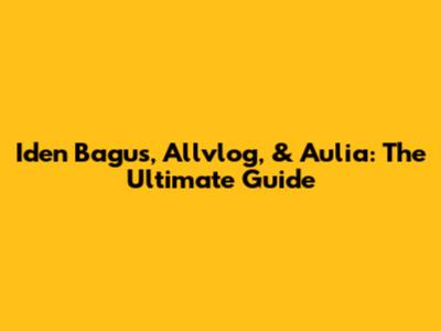 Iden Bagus, Allvlog, & Aulia: The Ultimate Guide