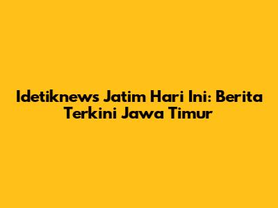 Idetiknews Jatim Hari Ini: Berita Terkini Jawa Timur