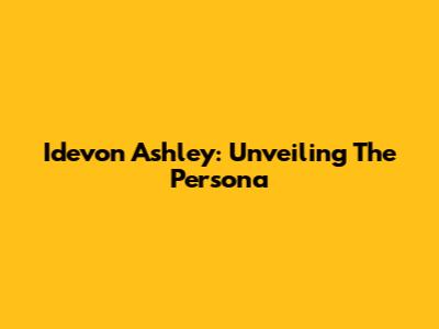 Idevon Ashley: Unveiling The Persona