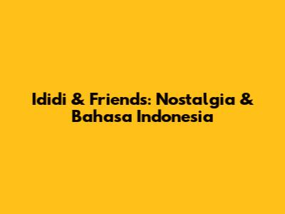 Ididi & Friends: Nostalgia & Bahasa Indonesia