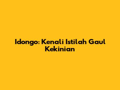 Idongo: Kenali Istilah Gaul Kekinian