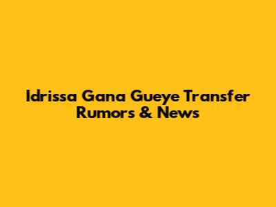 Idrissa Gana Gueye Transfer Rumors & News