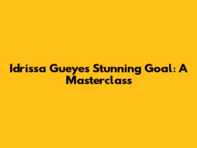 Idrissa Gueye's Stunning Goal: A Masterclass