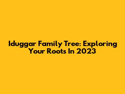 Iduggar Family Tree: Exploring Your Roots In 2023