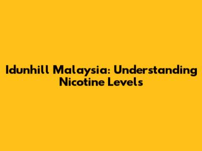Idunhill Malaysia: Understanding Nicotine Levels