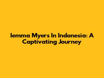 Iemma Myers In Indonesia: A Captivating Journey