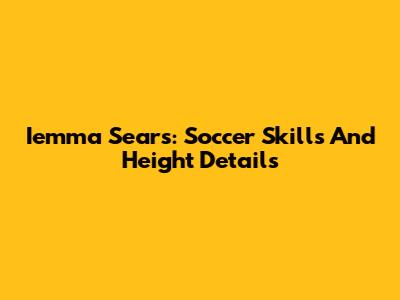 Iemma Sears: Soccer Skills And Height Details